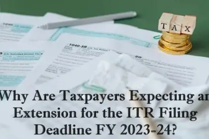 Why Are Taxpayers Expecting an Extension for the ITR Filing Deadline FY 2023-24?